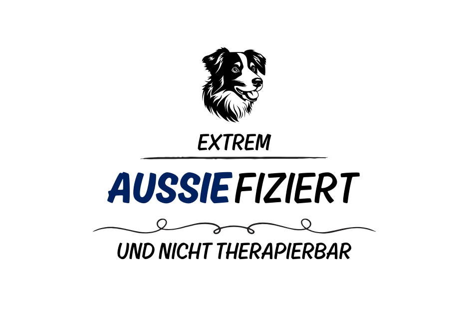 Extrem Aussiefiziert und nicht therapierbar