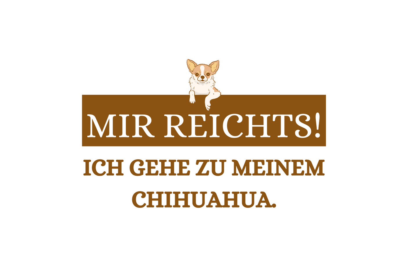 Mir reichts! Ich gehe zu meinem Chihuahua.