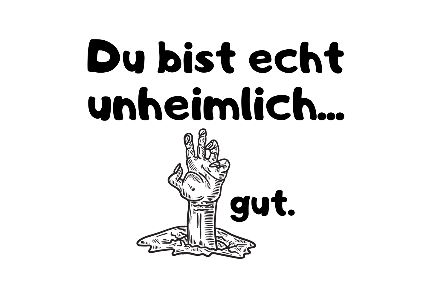 Du bist echt unheimlich... gut.