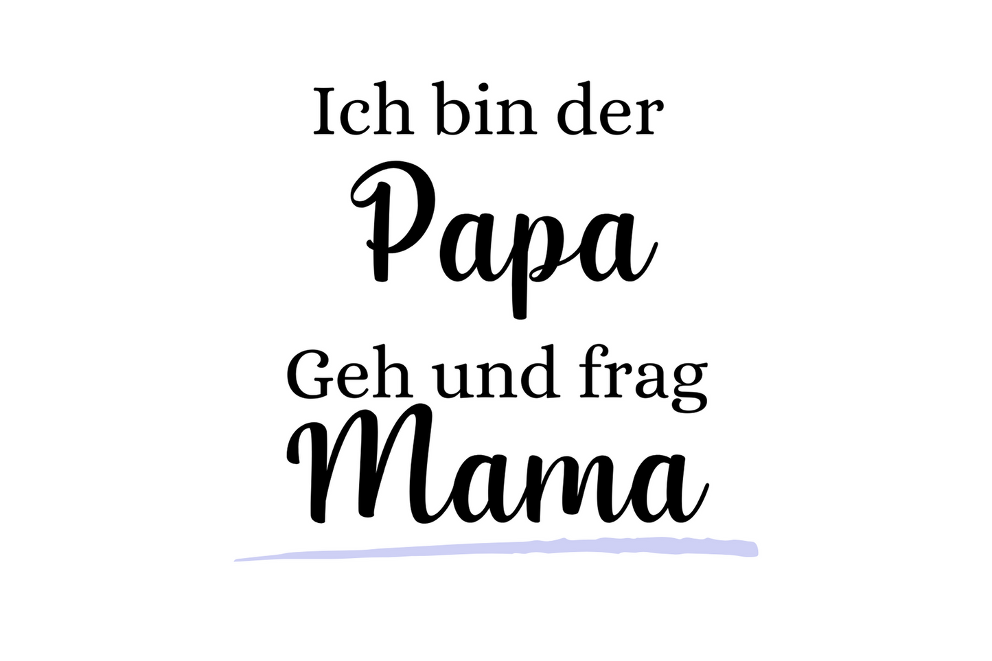Ich bin der Papa - Geh und frag Mama