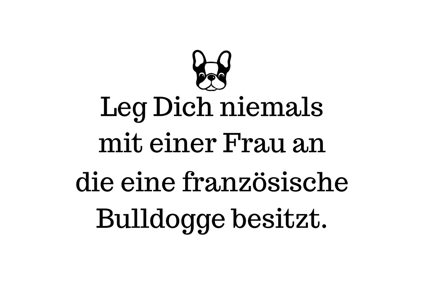 Leg Dich niemals mit einer Frau an die eine Französische Bulldogge besitzt.