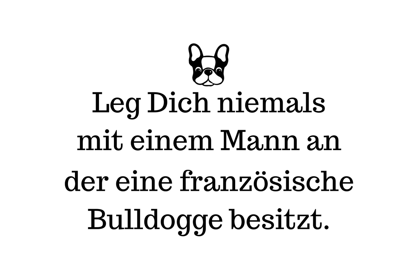 Leg Dich niemals mit einem Mann an der eine Französische Bulldogge besitzt.