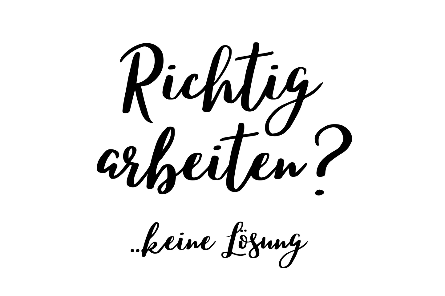 Richtig arbeiten? ...keine Lösung