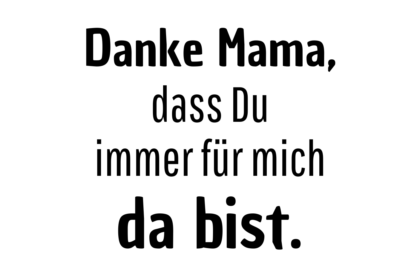 Danke Mama, dass Du immer für mich da bist.