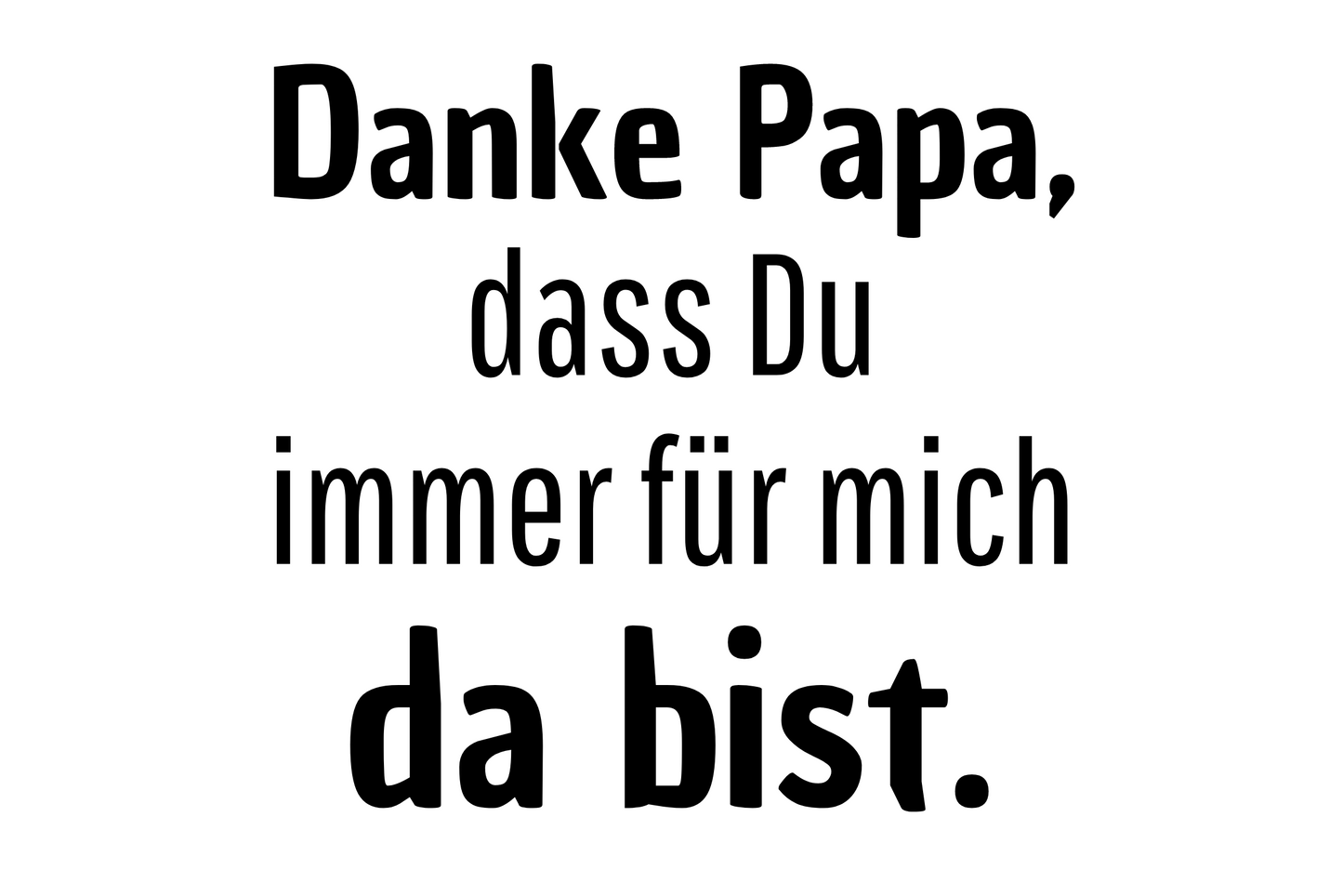 Danke Papa, dass Du immer für mich da bist.