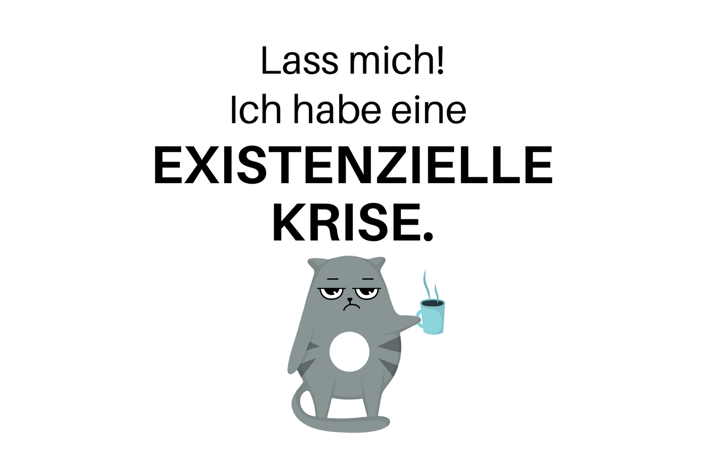 Lass mich! Ich habe eine existenzielle Krise.