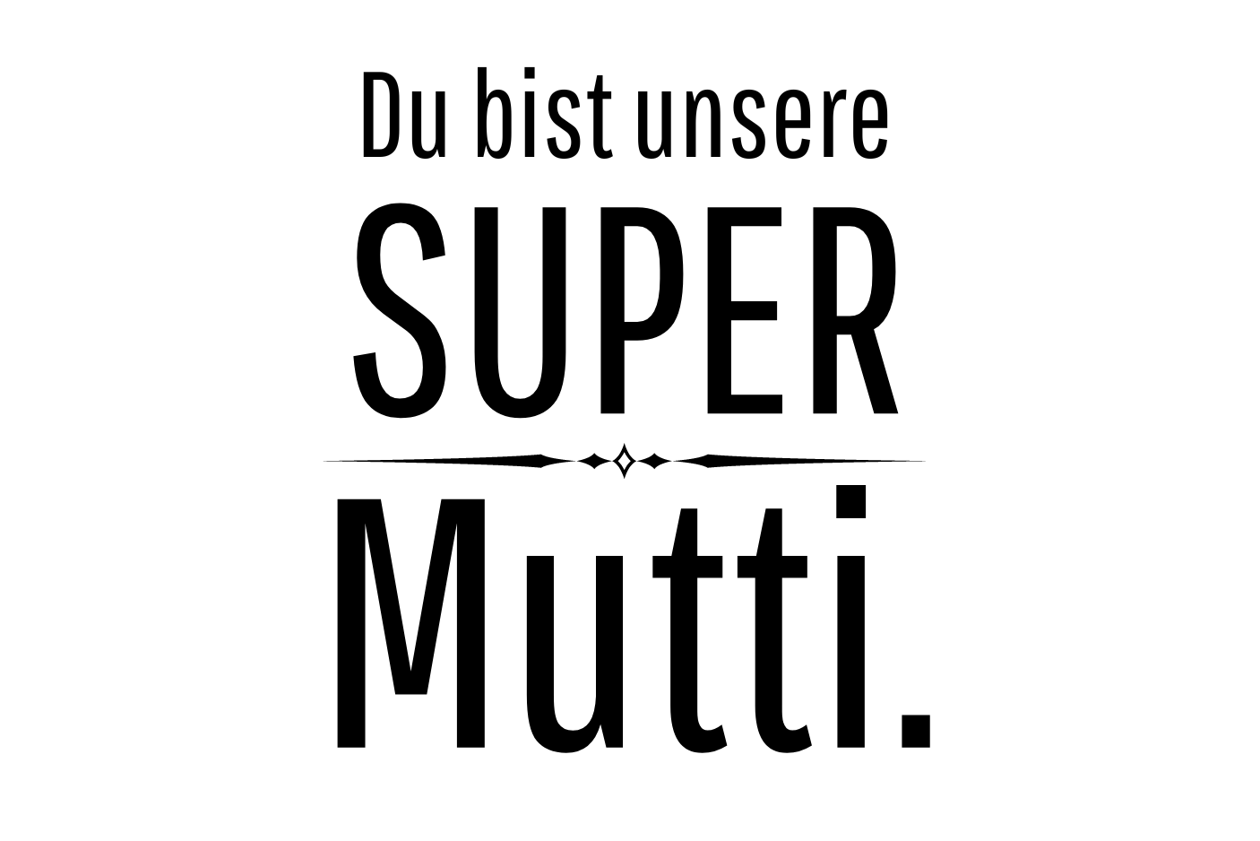 Du bist unsere Super Mutti.