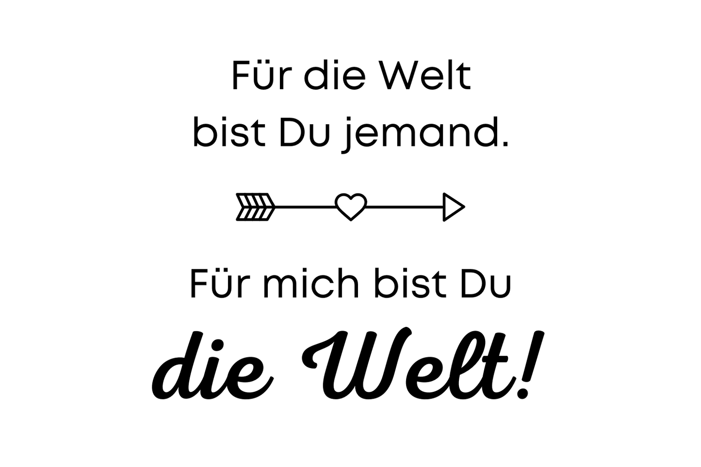 Für die Welt bist Du jemand. Für mich bist Du die Welt!