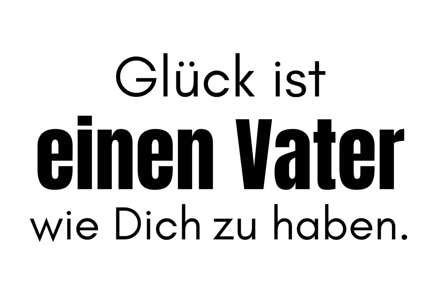 Glück ist einen Vater wie Dich zu haben.