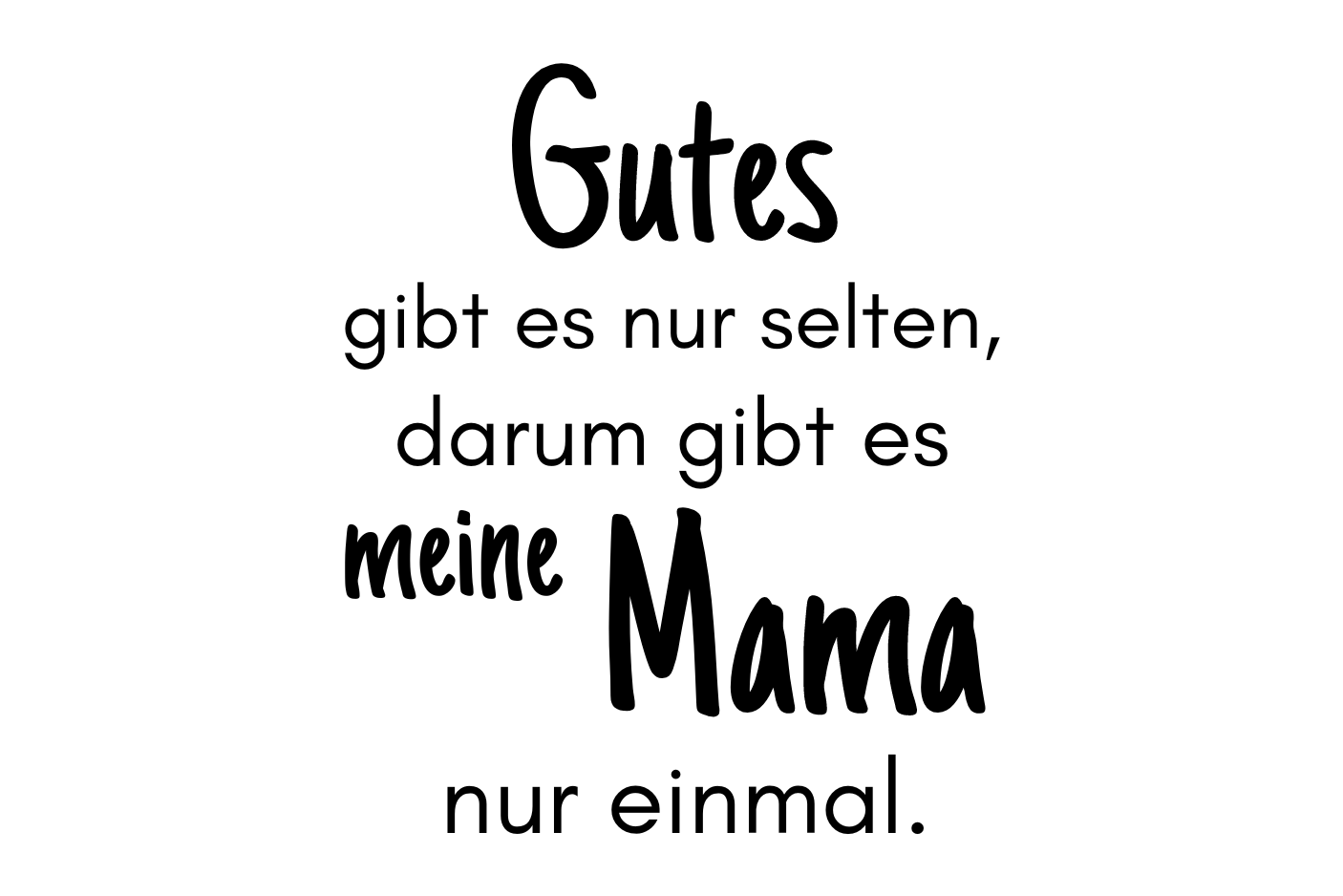 Gutes gibt es nur selten, darum gibt es meine Mama nur einmal.