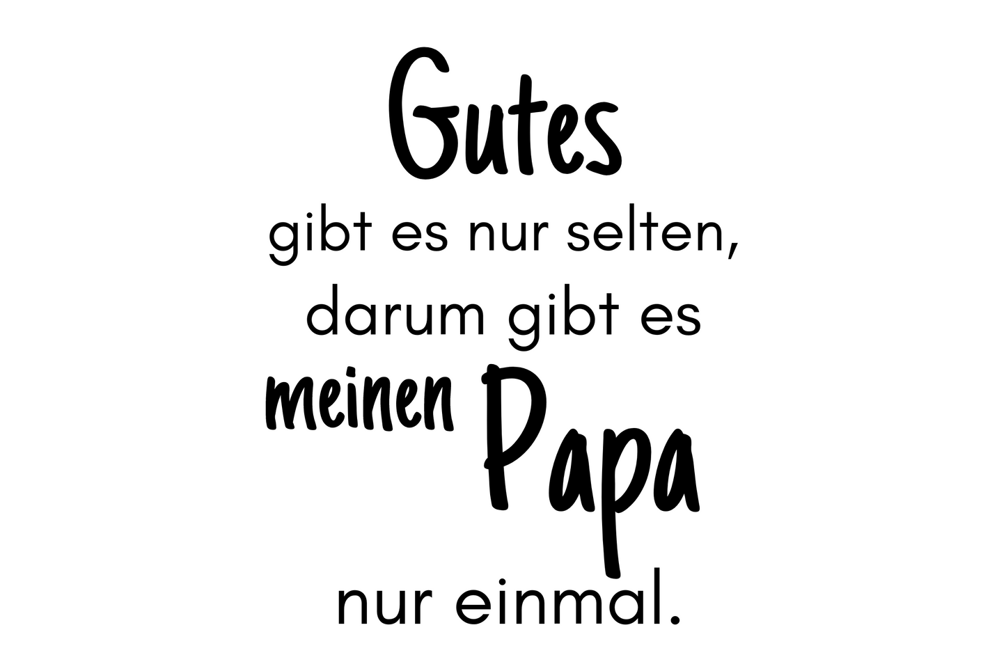 Gutes gibt es nur selten, darum gibt es meinen Papa nur einmal.