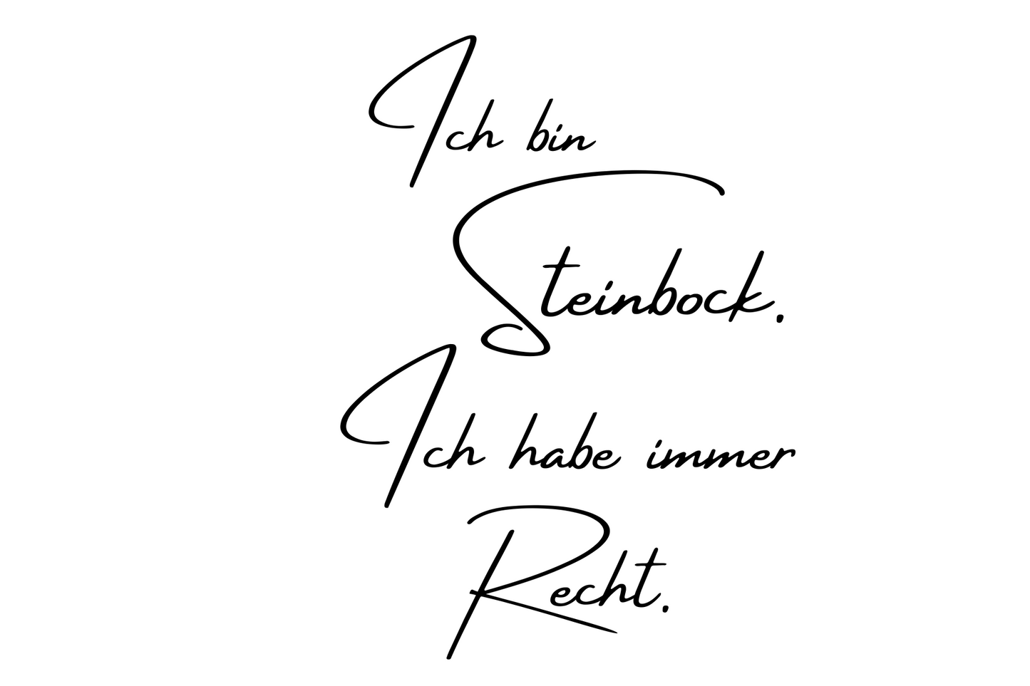 Ich bin Steinbock. Ich habe immer Recht.