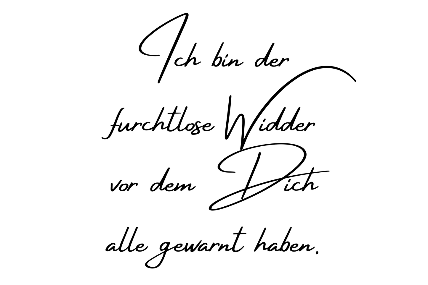 Ich bin der furchtlose Widder vor dem Dich alle gewarnt haben.
