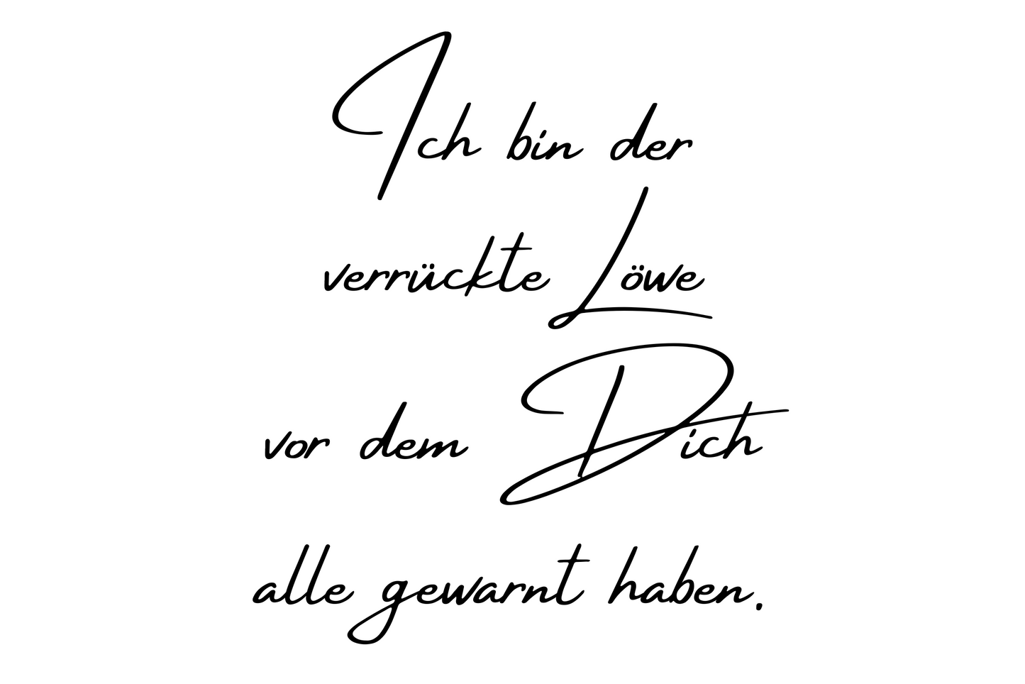Ich bin der verrückte Löwe vor dem Dich alle gewarnt haben.