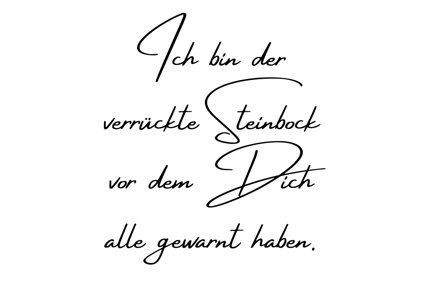 Ich bin der verrückte Steinbock vor dem Dich alle gewarnt haben.