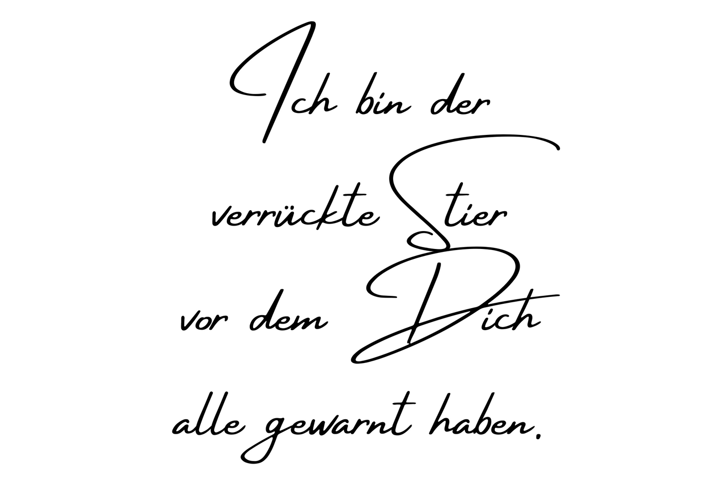 Ich bin der verrückte Stier vor dem Dich alle gewarnt haben.