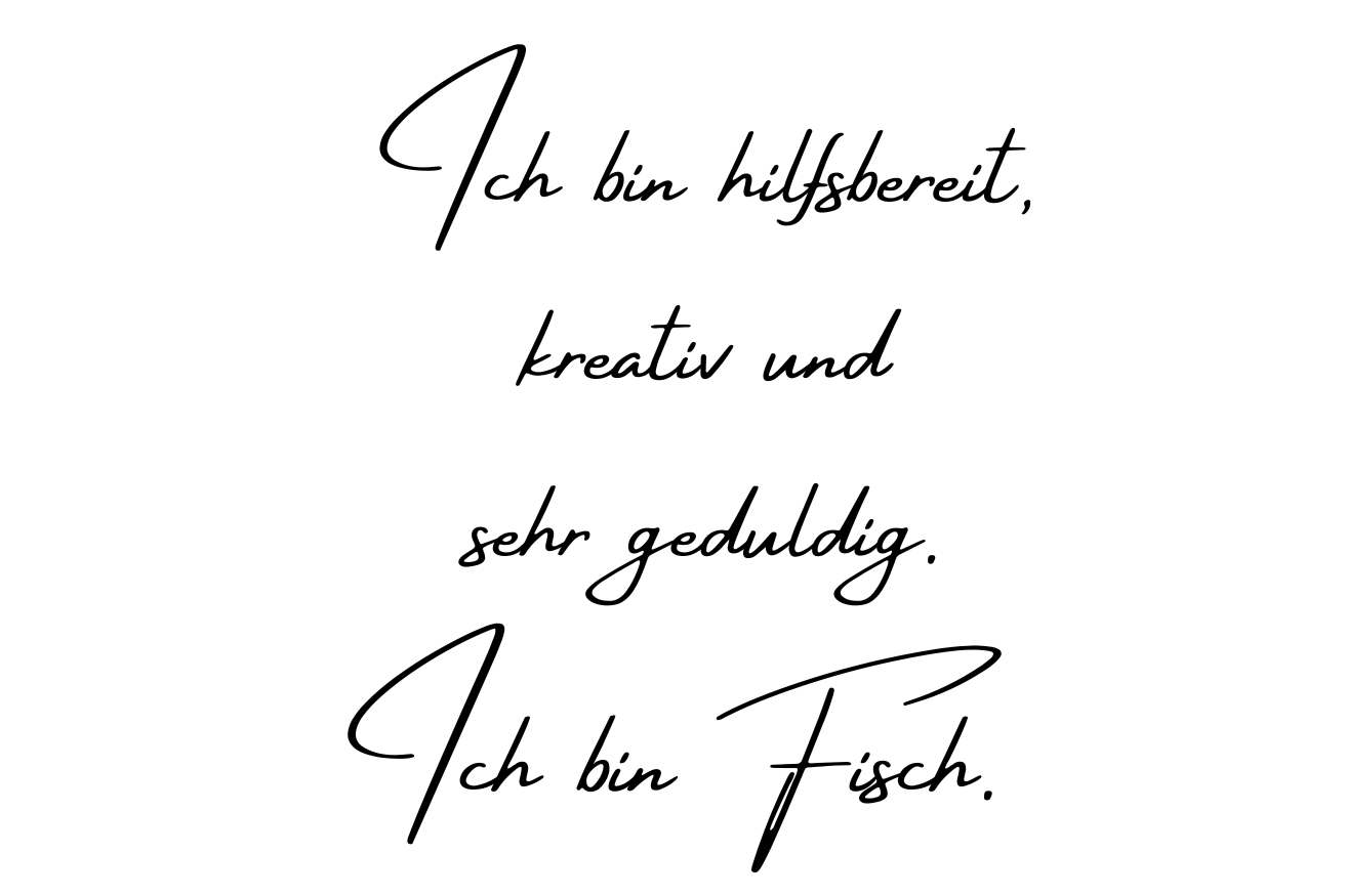 Ich bin hilfbereit, kreativ und sehr geduldig. Ich bin Fisch.