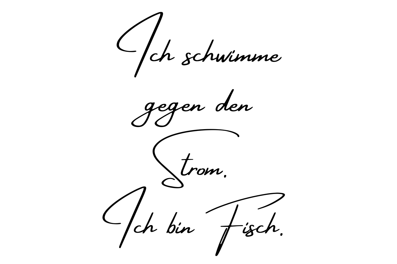 Ich schwimme gegen den Strom. Ich bin ein Fisch.