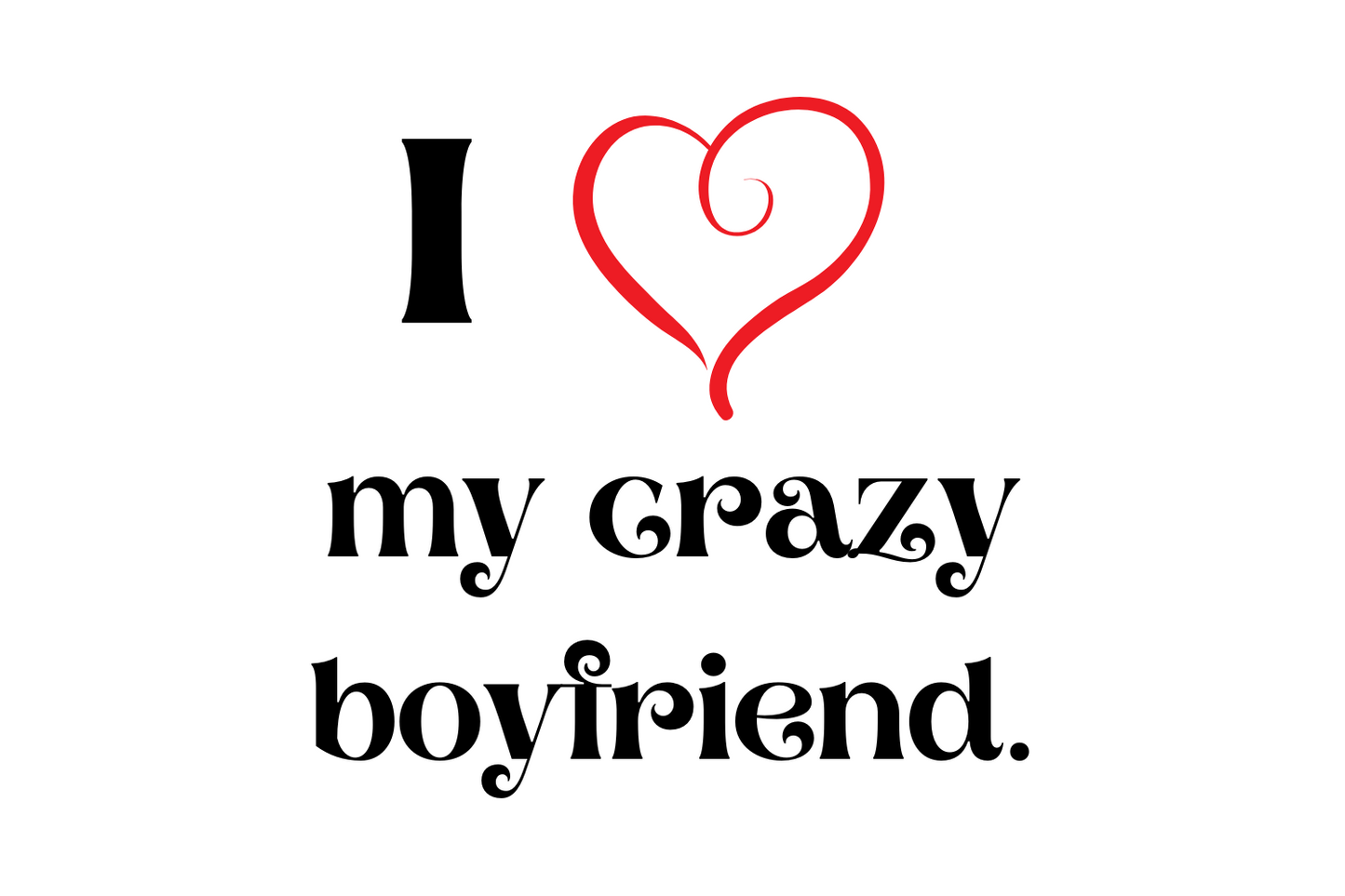 I love my crazy Boyfriend.