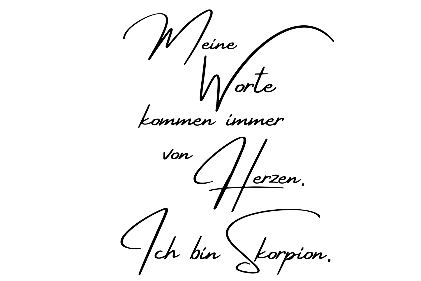 Meine Worte kommen immer von Herzen. Ich bin Skorpion.
