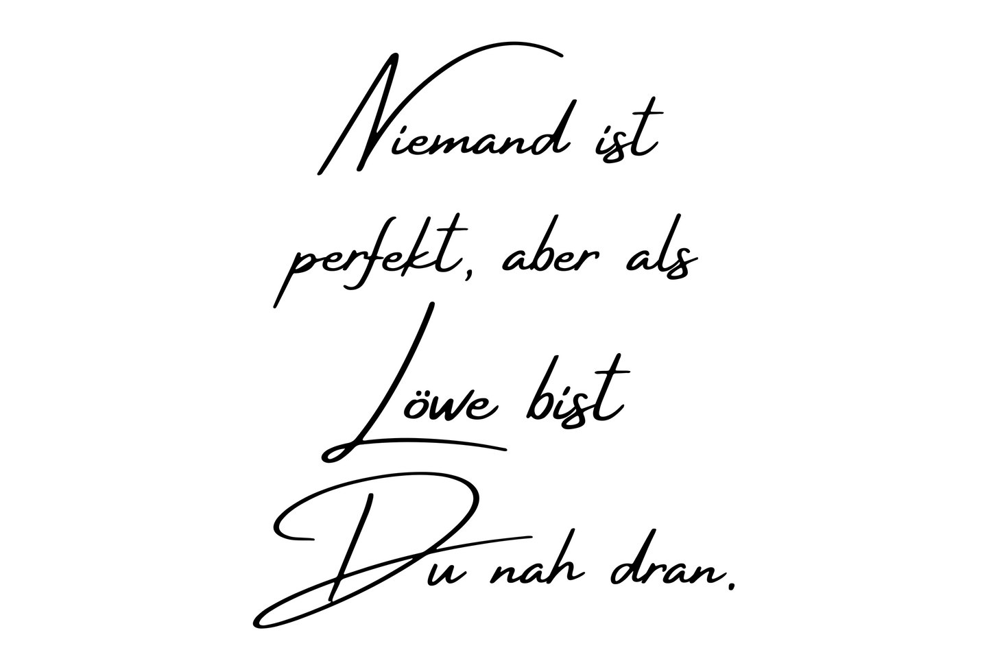 Niemand ist perfekt, aber als Löwe bist Du nah dran.