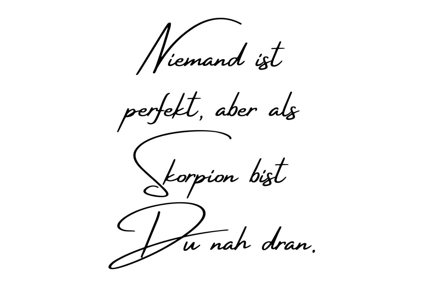 Niemand ist perfekt, aber als Skorpion bist Du nah dran.