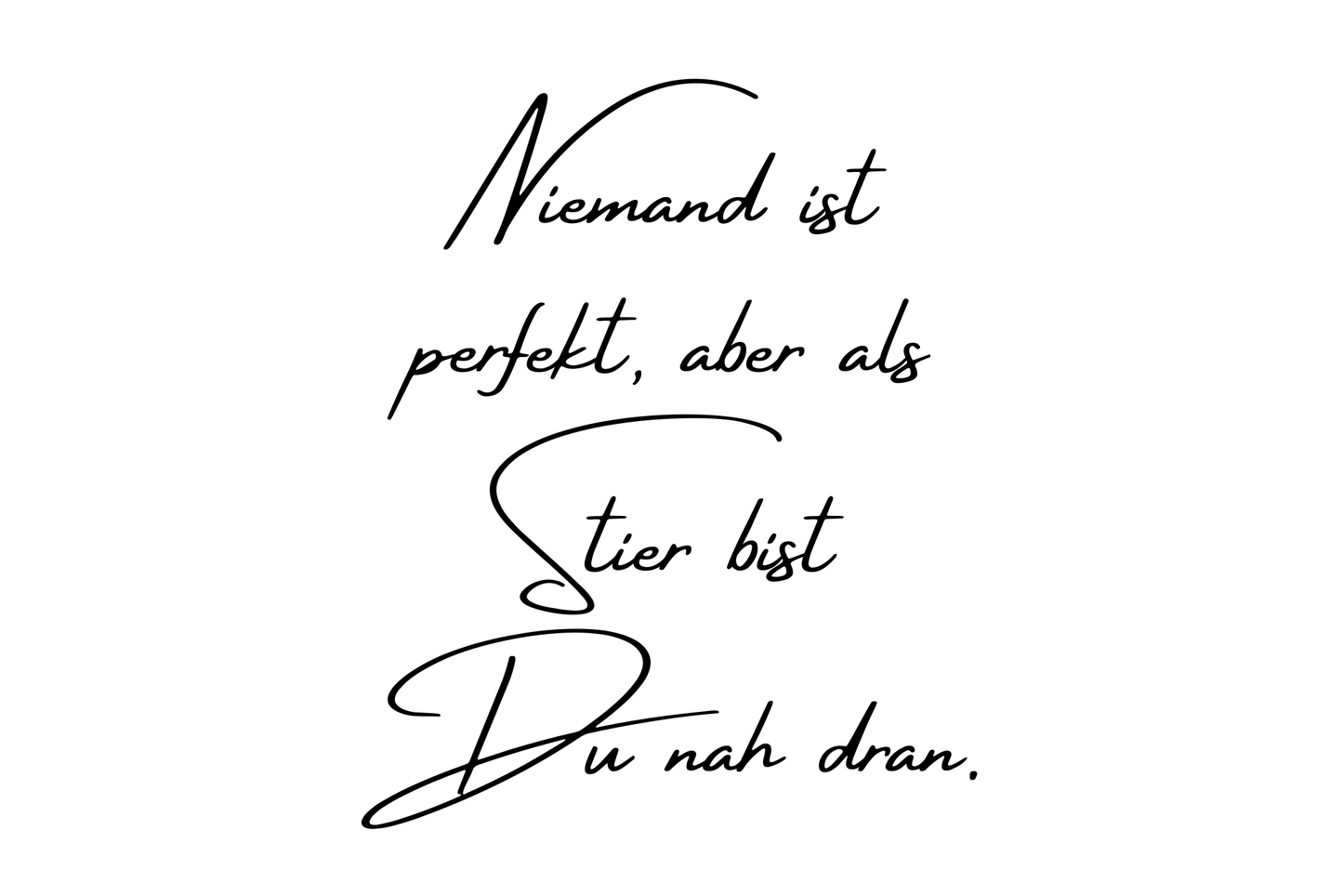 Niemand ist perfekt, aber als Stier bist Du nah dran.