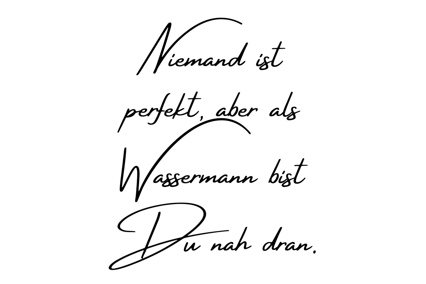 Niemand ist perfekt, aber als Wassermann bist Du nah dran.