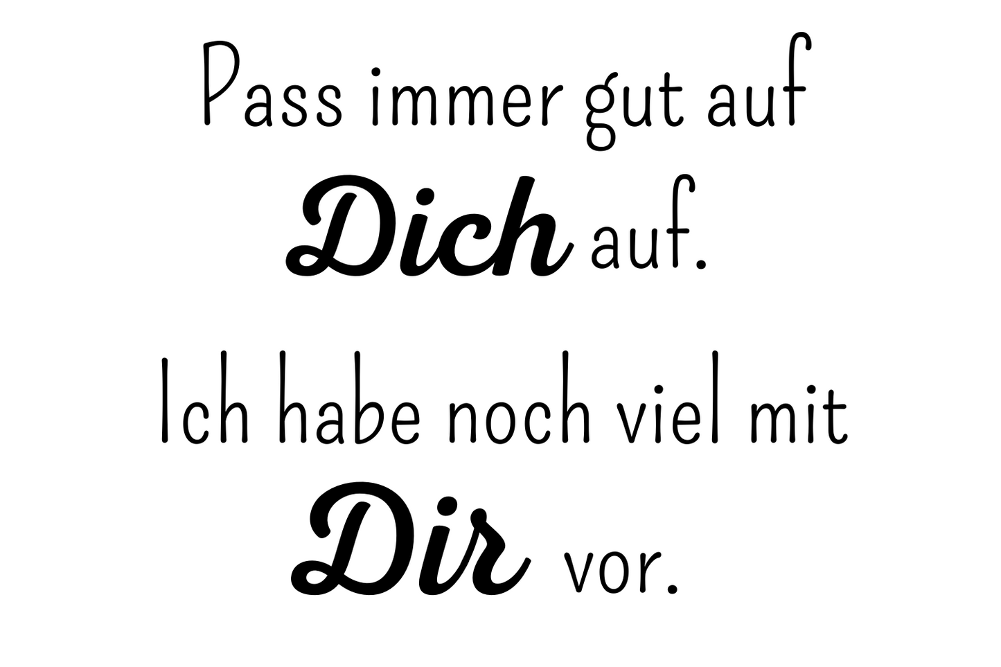 Pass immer gut auf Dich auf. Ich habe noch viel mit Dir vor.