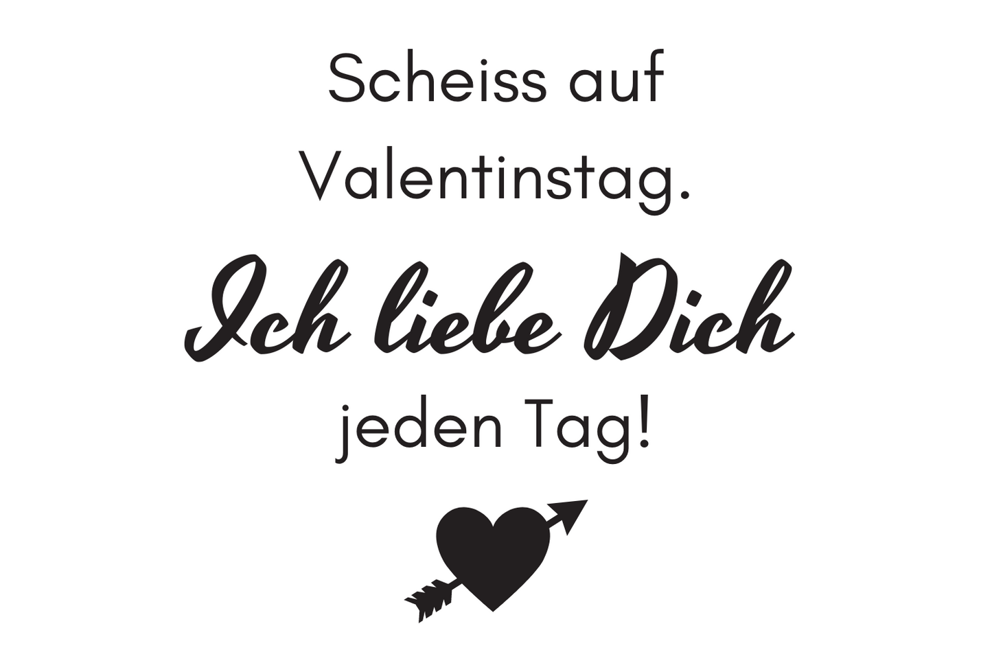 Scheiss auf Valentinstag. Ich liebe dich jeden Tag!