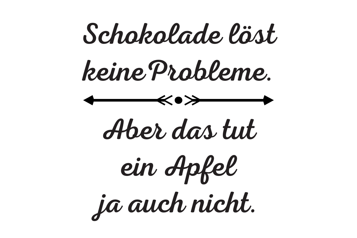Schokolade löst keine Probleme. Aber das tut ein Apfel ja auch nicht.