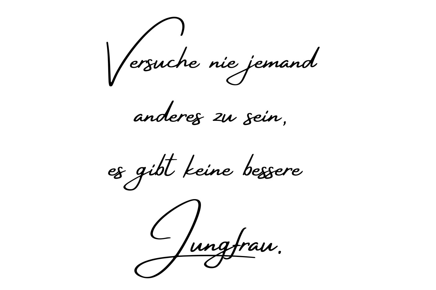 Versuche nie jemand anderes zu sein, es gibt keine bessere Jungfrau.
