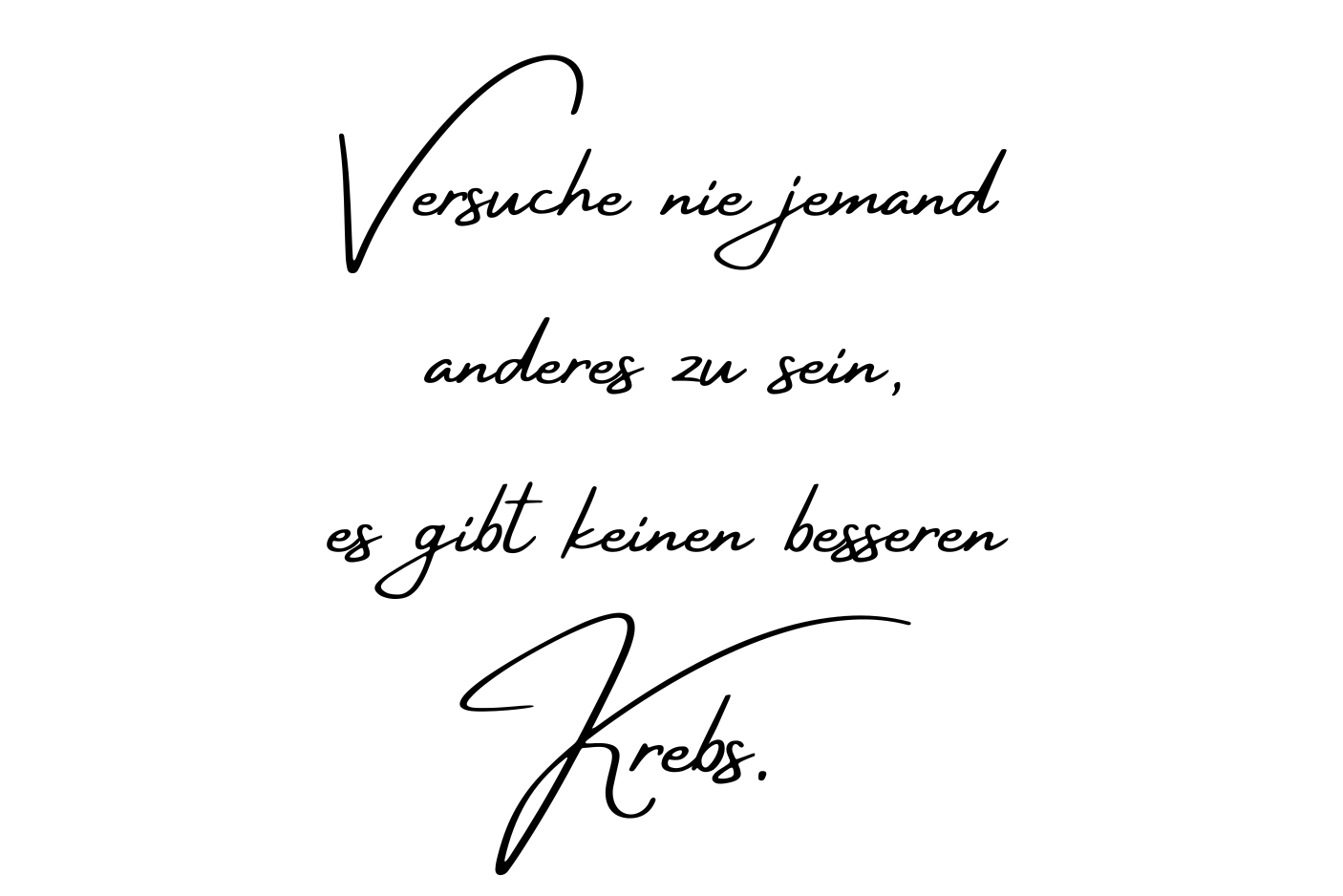 Versuche nie jemand anderes zu sein, es gibt keinen besseren Krebs.