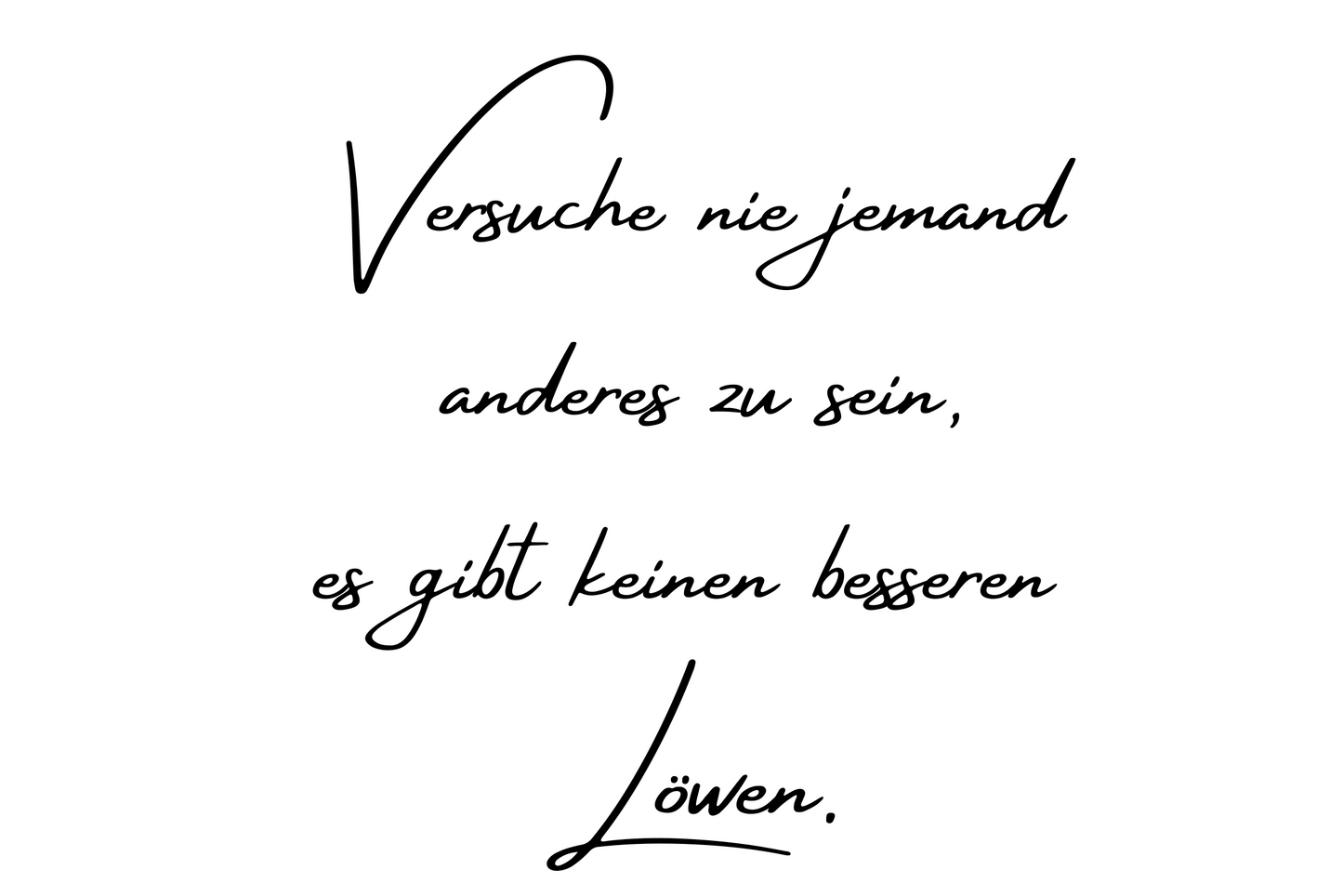 Versuche nie jemand anderes zu sein, es gibt keinen besseren Löwen.