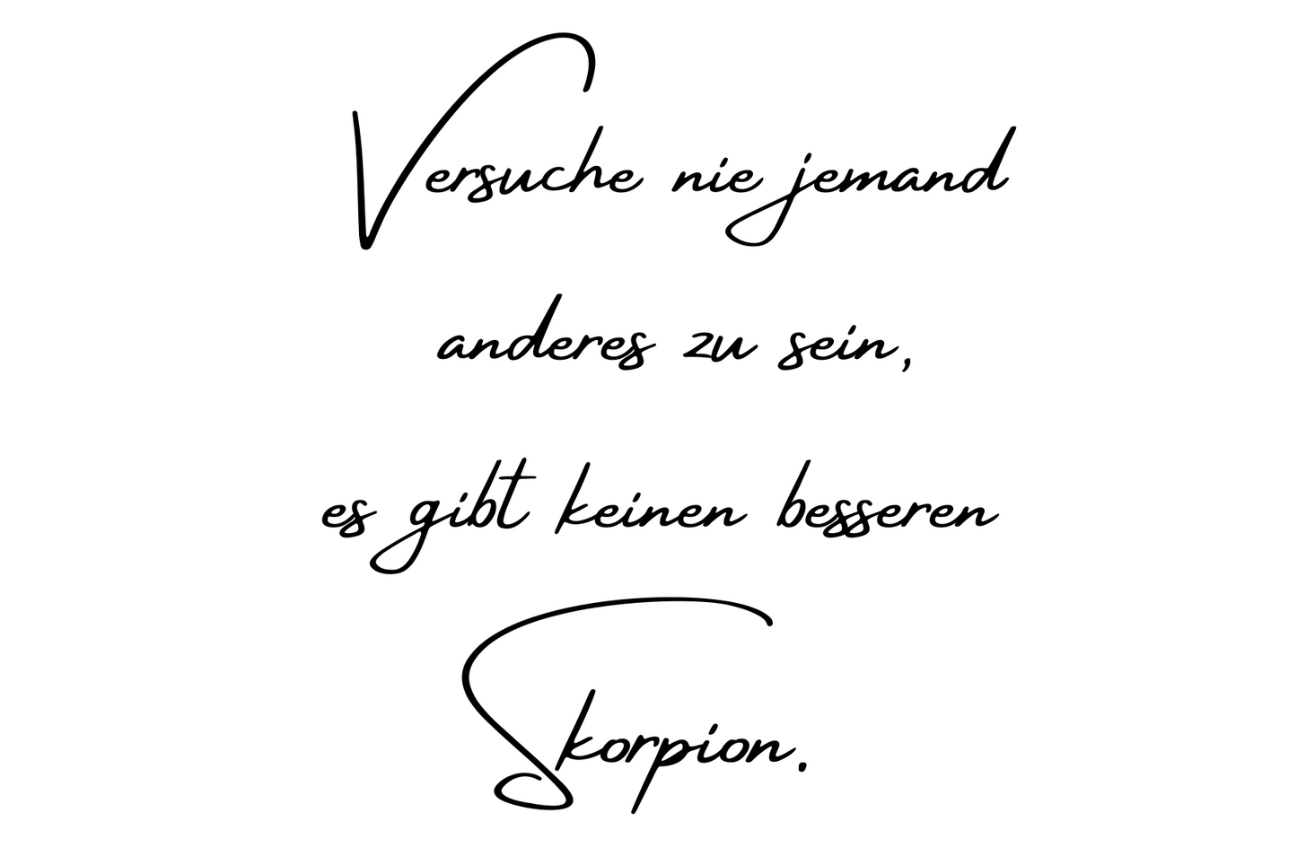 Versuche nie jemand anderes zu sein, es gibt keinen besseren Skorpion.