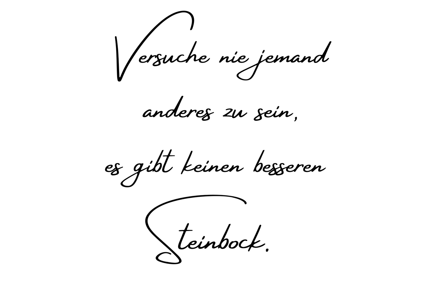 Versuche nie jemand anderes zu sein, es gibt keinen besseren Steinbock.