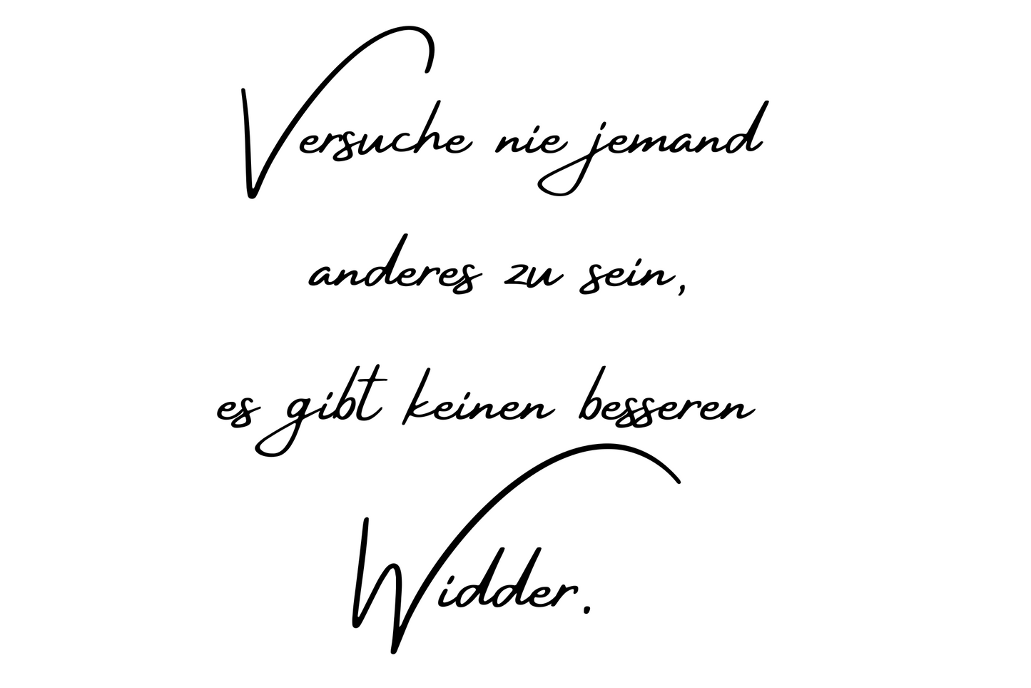 Versuche nie jemand anderes zu sein, es gibt keinen besseren Widder.