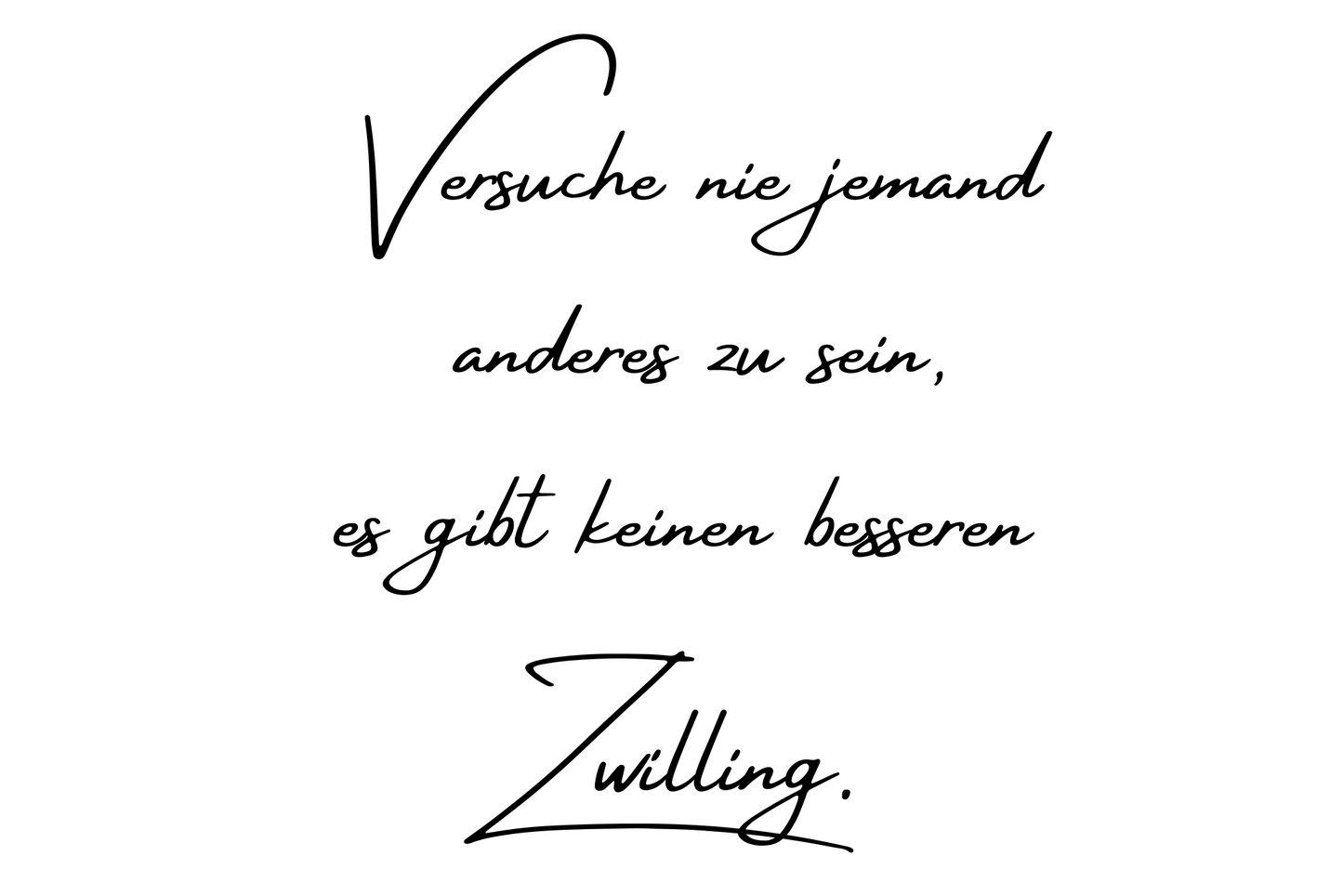 Versuche nie jemand anderes zu sein, es gibt keinen besseren Zwilling.