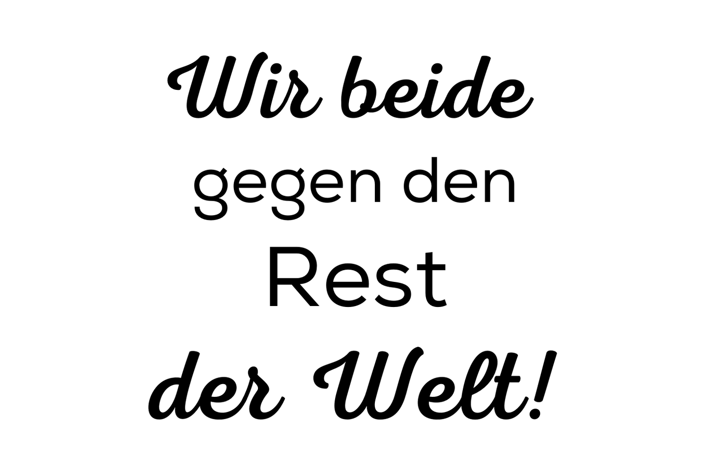 Wir beide gegen den Rest der Welt!