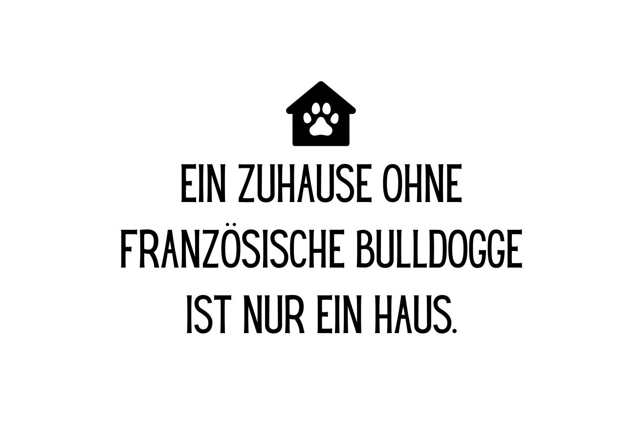Ein Zuhause ohne Französische Bulldogge ist nur ein Haus.