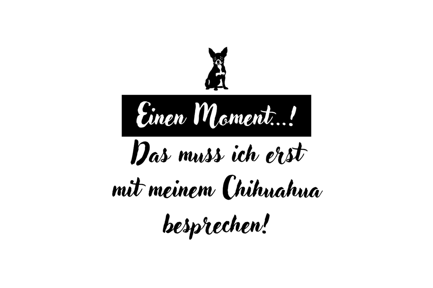 Einen Moment...! Das muss ich erst mit meinem Chihuahua besprechen!