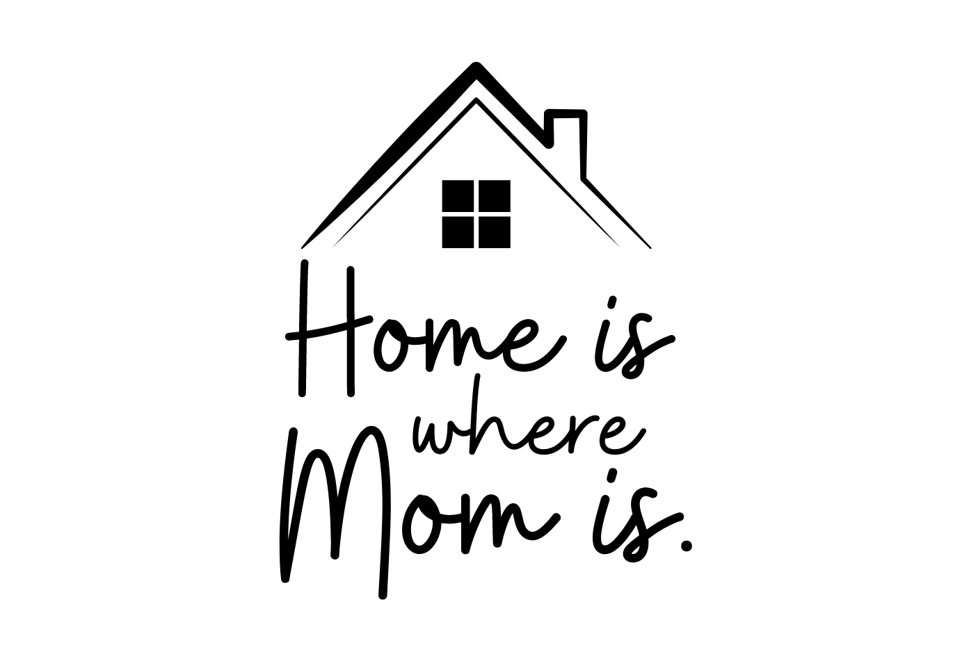 Home is where Mom is.