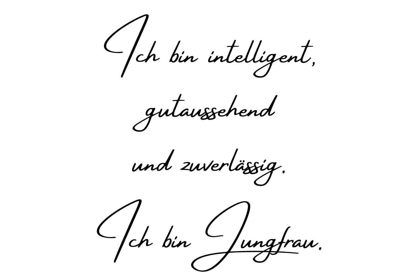 Ich bin intelligent, gutaussehend und zuverlässig. Ich bin Jungfrau.