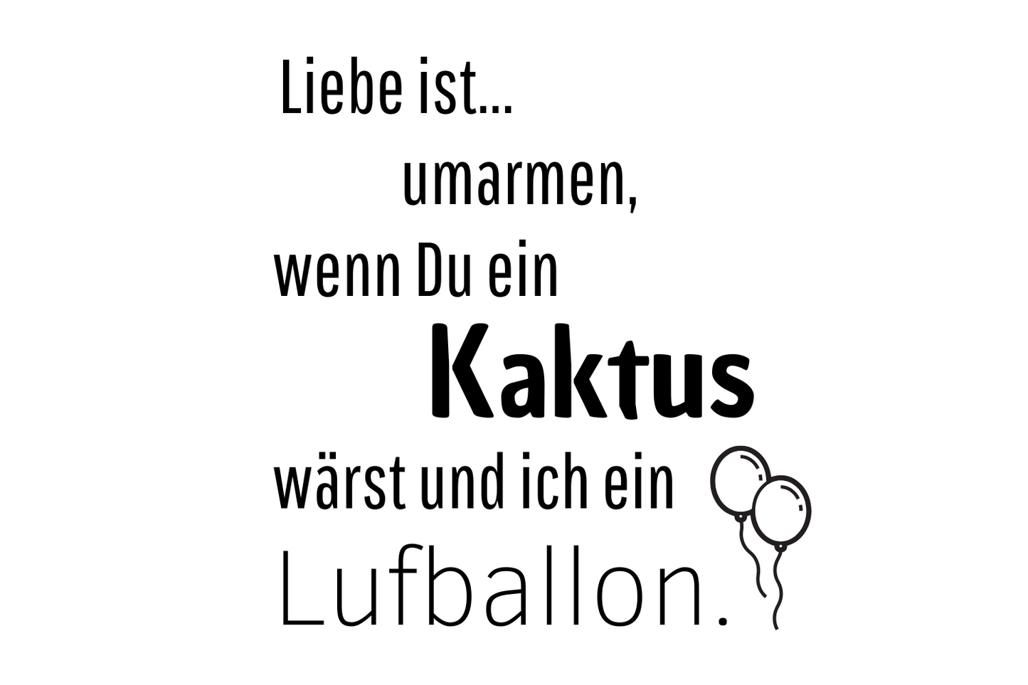 Liebe ist... umarmen, wenn Du ein Kaktus wärst und ich ein Luftballon.